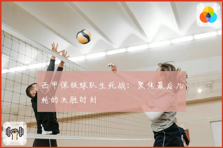 西甲保级球队生死战：聚焦最后几轮的决胜时刻