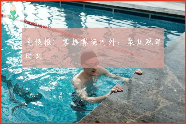 竞技报：掌握赛场内外，聚焦冠军时刻