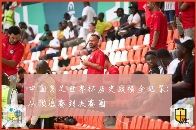 中国男足世界杯历史战绩全记录：从预选赛到决赛圈