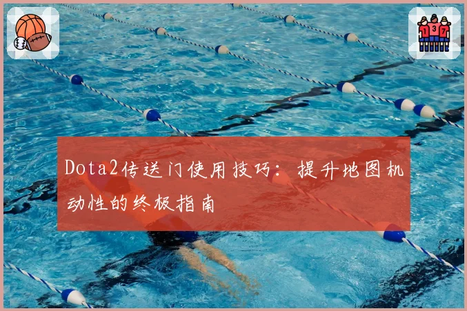 Dota2传送门使用技巧:提升地图机动性的终极指南