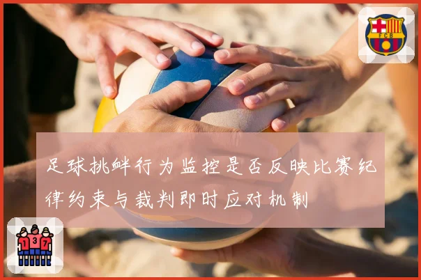 足球挑衅行为监控是否反映比赛纪律约束与裁判即时应对机制