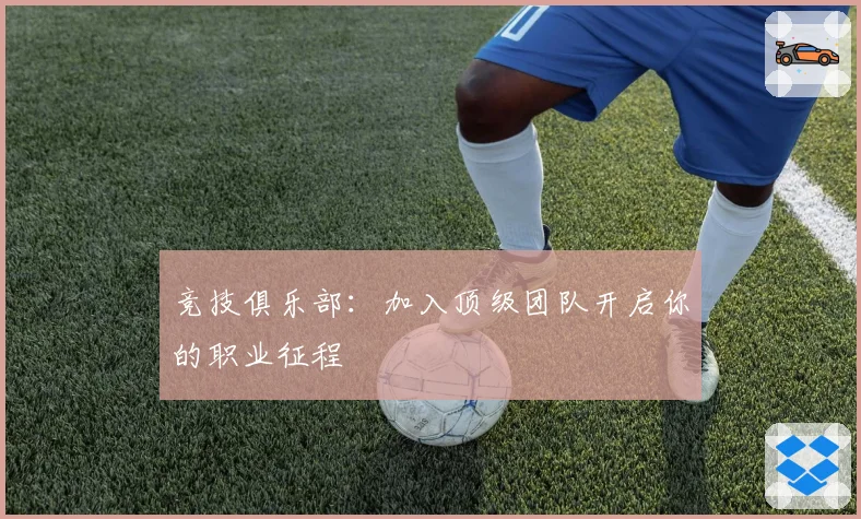 竞技俱乐部：加入顶级团队开启你的职业征程
